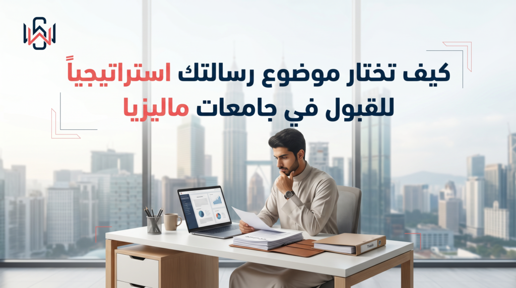 كيف تختار موضوع رسالتك استراتيجياً للقبول في جامعات ماليزيا